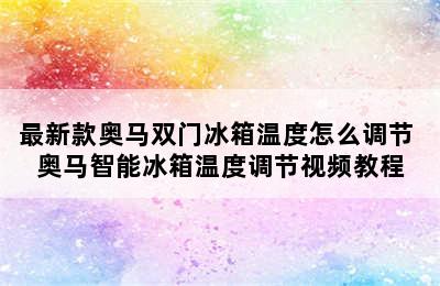 最新款奥马双门冰箱温度怎么调节 奥马智能冰箱温度调节视频教程